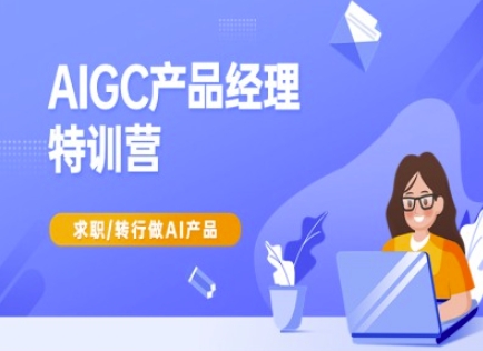 AIGC产品经理特训营-产品经理较教程，求职转行做AI产品-卿云社