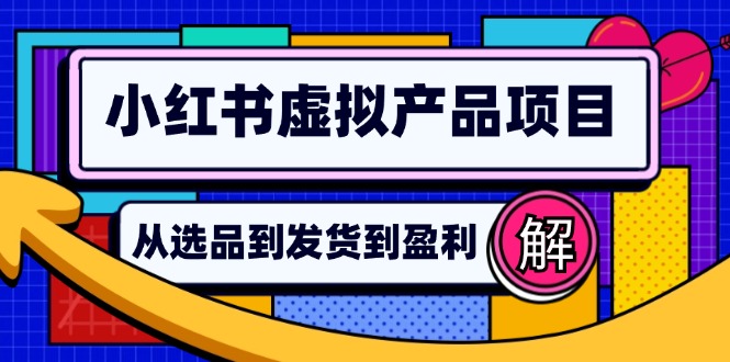 小红书虚拟产品店铺运营指南：从选品到自动发货，轻松实现日躺赚几百-卿云社