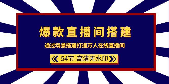 (9502期)爆款直播间-搭建：通过场景搭建-打造万人在线直播间(54节-高清无水印)-卿云社