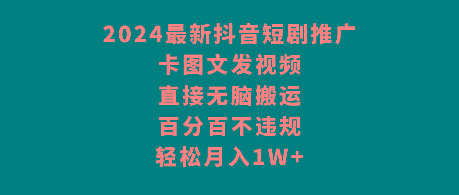 2024最新抖音短剧推广，卡图文发视频 直接无脑搬 百分百不违规 轻松月入1W+-卿云社
