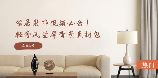 家居装饰视频必备！轻奢风竖屏背景素材包，含清晰、中间虚化、全屏虚化-卿云社