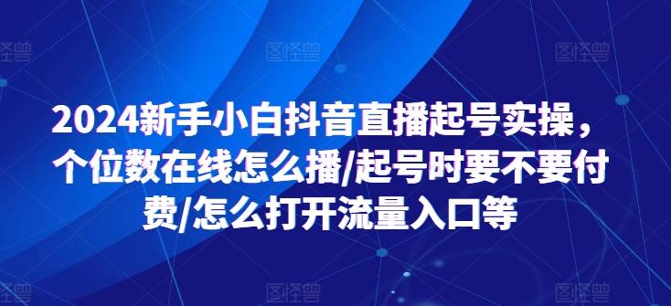 2024新手小白抖音直播起号实操，个位数在线怎么播/起号时要不要付费/怎么打开流量入口等-卿云社