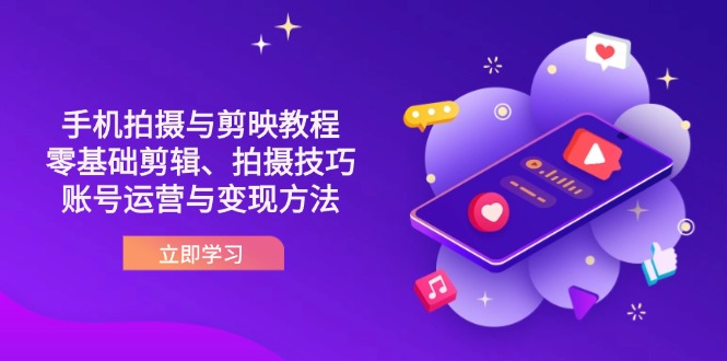 抖音手机拍摄与剪映教程：零基础剪辑、拍摄技巧到账号运营与变现方法-卿云社