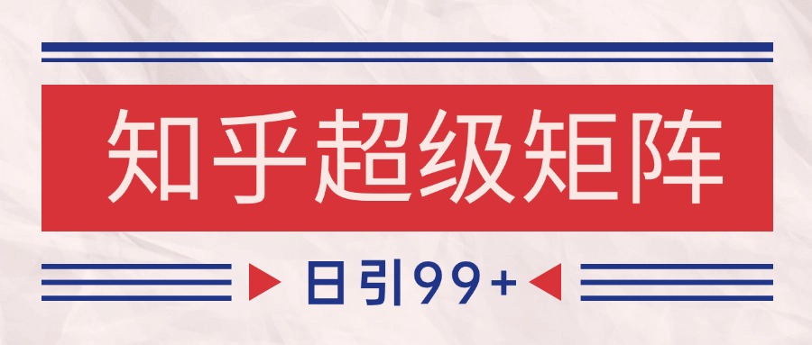 知乎超级矩阵玩法引流高质量精准粉SEO覆盖 日变现4000+-卿云社