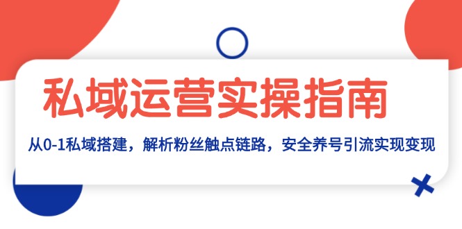 私域运营实操指南：从0-1私域搭建，解析粉丝触点链路，安全养号引流变现-卿云社