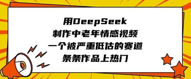用DeepSeek制作中老年情感视频，一个被严重低估的赛道，条条作品上热门-卿云社