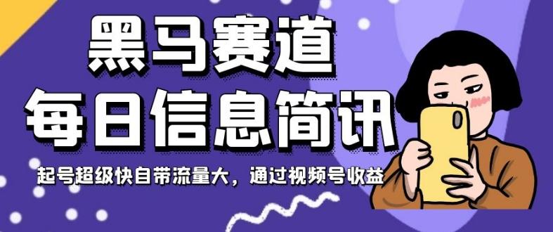 黑马赛道每日信息简讯，起号超级快自带流量大，通过视频号收益【揭秘】-卿云社