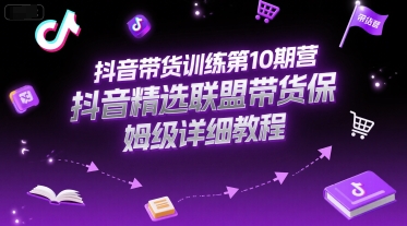 抖音带货训练第10期营，抖音精选联盟带货保姆级详细教程-卿云社