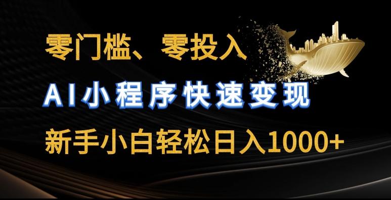 零门槛零投入，AI小程序快速变现，新手小白轻松日入几张【揭秘】-卿云社