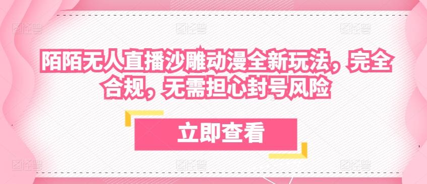 陌陌无人直播沙雕动漫全新玩法，完全合规，无需担心封号风险【揭秘】-卿云社