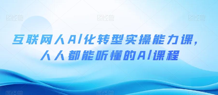 互联网人Al化转型实操能力课，人人都能听懂的Al课程-卿云社