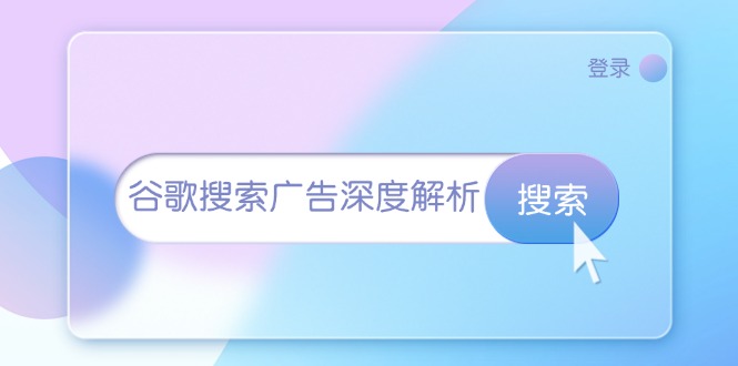 谷歌搜索广告深度解析：从开户到插件安装，再到询盘转化与广告架构解析-卿云社
