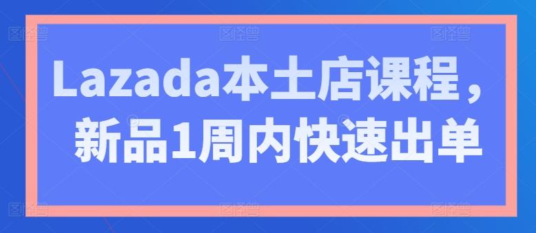 Lazada本土店课程，新品1周内快速出单-卿云社