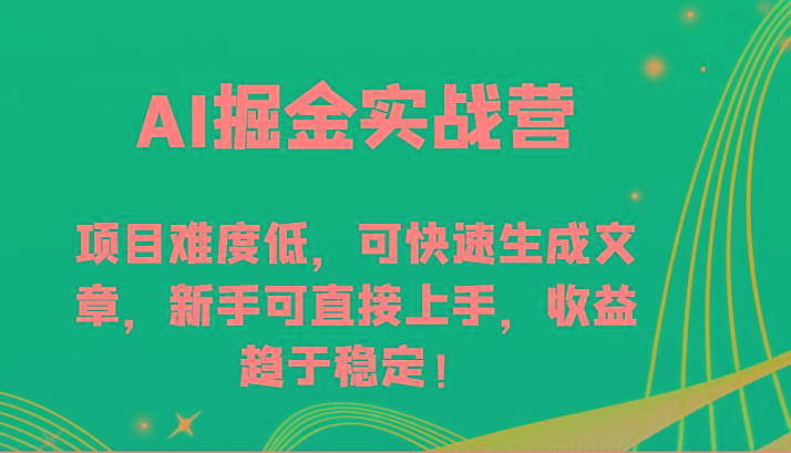 AI掘金实战营-项目难度低，可快速生成文章，新手可直接上手，收益趋于稳定！-卿云社