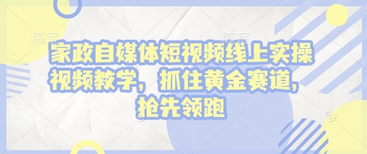 家政自媒体短视频线上实操视频教学，抓住黄金赛道，抢先领跑!-卿云社