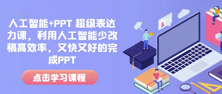 人工智能+PPT 超级表达力课，利用人工智能少改稿高效率，又快又好的完成PPT-卿云社