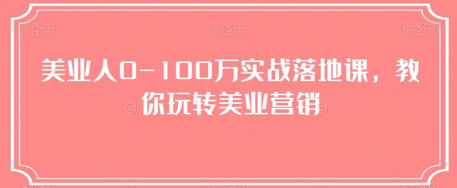 美业人0-100万实战落地课，教你玩转美业营销-卿云社