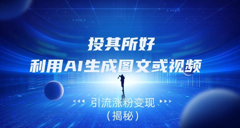 投其所好，利用AI生成图文或视频引流涨粉变现（揭秘）-卿云社