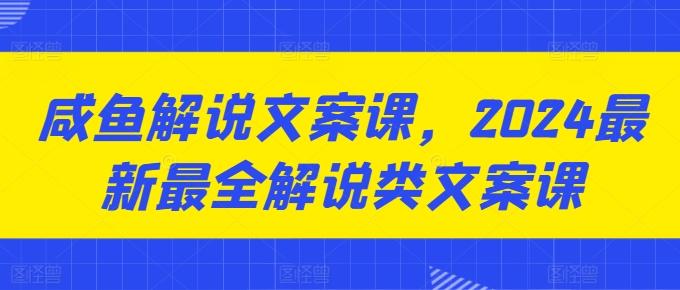 咸鱼解说文案课，2024最新最全解说类文案课-卿云社