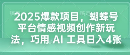 2025爆款项目，蝴蝶号平台情感视频创作新玩法，巧用 AI 工具日入4张-卿云社