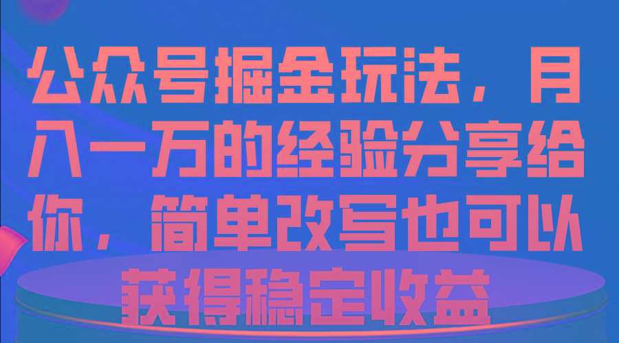 公众号掘金玩法，月入一万的经验分享给你，简单改写也可以获得稳定收益-卿云社