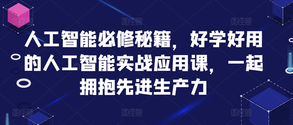 人工智能必修秘籍，好学好用的人工智能实战应用课，一起拥抱先进生产力-卿云社