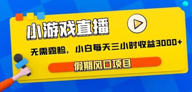 小游戏直播，假期风口项目，无需露脸，小白每天三小时，到账3000+-卿云社