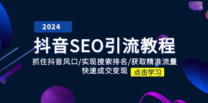 抖音 SEO引流教程：抓住抖音风口/实现搜索排名/获取精准流量/快速成交变现-卿云社
