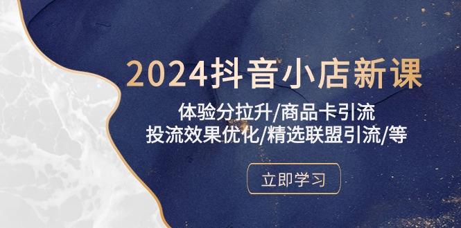 2024抖音小店新课，体验分拉升/商品卡引流/投流效果优化/精选联盟引流/等-卿云社