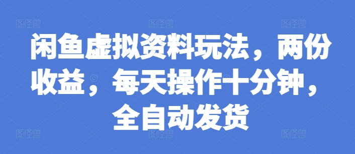 闲鱼虚拟资料玩法，两份收益，每天操作十分钟，全自动发货【揭秘】-卿云社