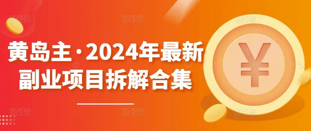 黄岛主·2024年最新副业项目拆解合集【无水印】-卿云社