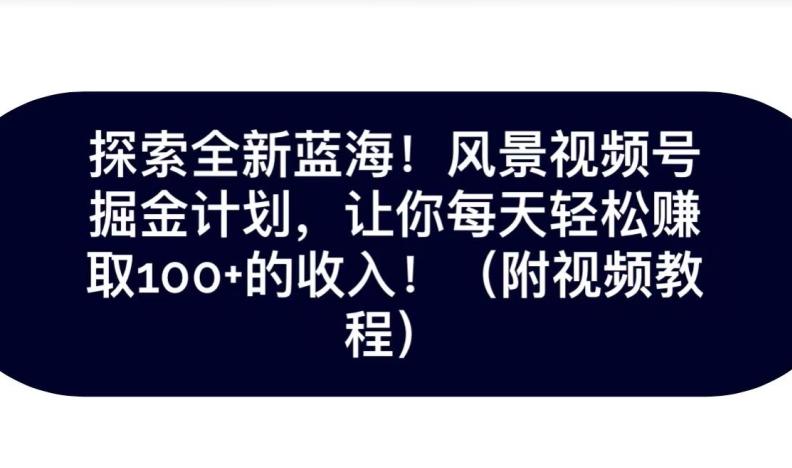 探索全新蓝海！抖音风景号掘金计划，让你每天轻松赚取100+的收入-卿云社