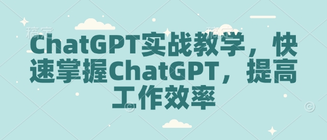 ChatGPT实战教学，快速掌握ChatGPT，提高工作效率-卿云社