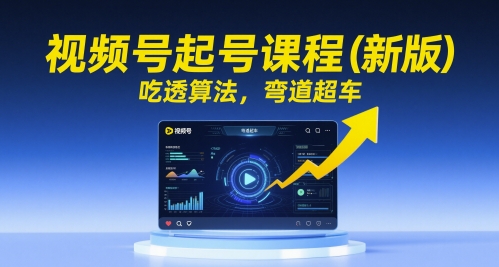 视频号起号课程(新版)，吃透算法，弯道超车-卿云社