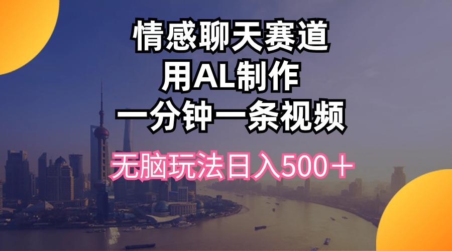 情感聊天赛道用al制作一分钟一条视频无脑玩法日入500＋-卿云社