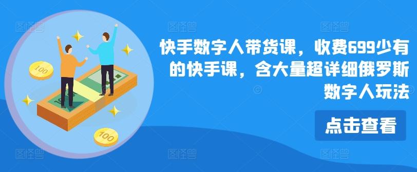 快手数字人带货课，收费699少有的快手课，含大量超详细俄罗斯数字人玩法-卿云社