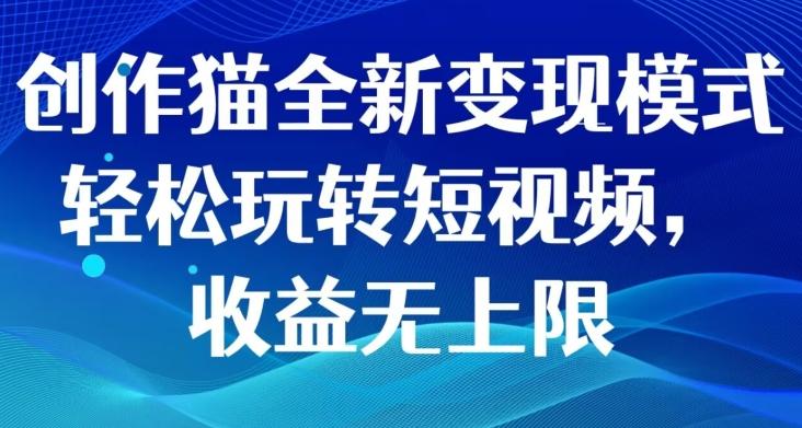 创作猫全新变现模式，轻松玩转短视频，收益无上限-卿云社