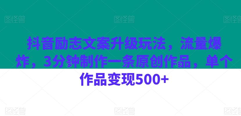 抖音励志文案升级玩法，流量爆炸，3分钟制作一条原创作品，单个作品变现500+-卿云社