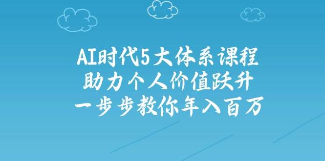 人工智能时代五大体系课程：助力个人价值跃升，一步步教你年入百万-卿云社