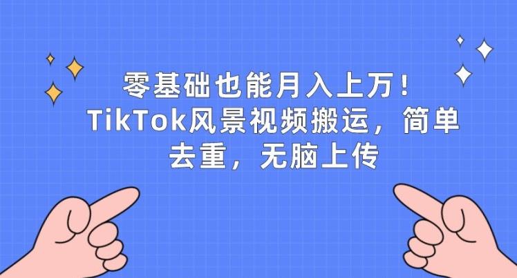 零基础也能月入上w，TikTok风景视频搬运，简单去重，无脑上传【揭秘】-卿云社
