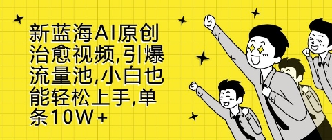 新蓝海AI原创治愈视频，引爆流量池，小白也能轻松上手，篇篇10W+【揭秘】-卿云社