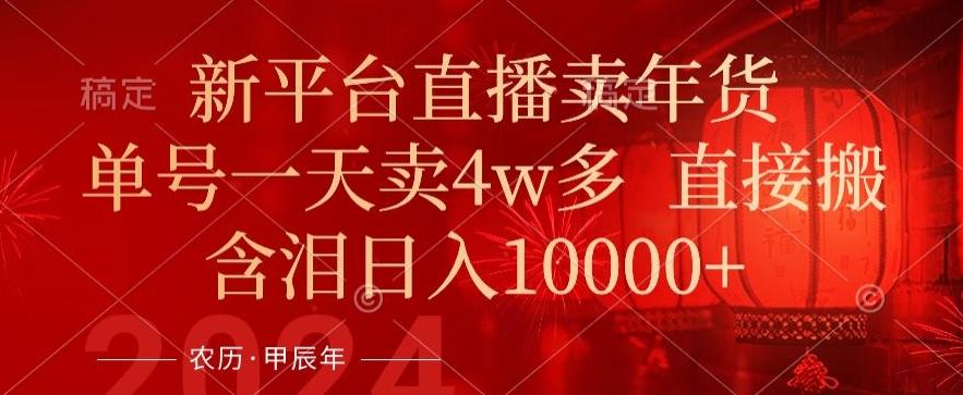 年末红利来了，新平台直播卖年货，单号一天卖4w多，话术场景直接搬，含泪日入1w+【揭秘】-卿云社