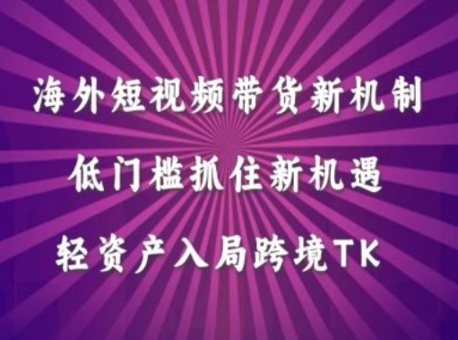 海外短视频Tiktok带货新机制，低门槛抓住新机遇，轻资产入局跨境TK-卿云社