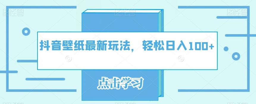 抖音壁纸最新玩法，轻松日入100+-卿云社