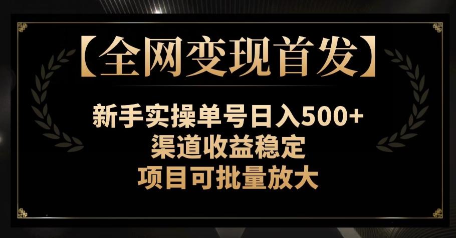 【全网变现首发】新手实操单号日入500+，渠道收益稳定，项目可批量放大【揭秘】-卿云社