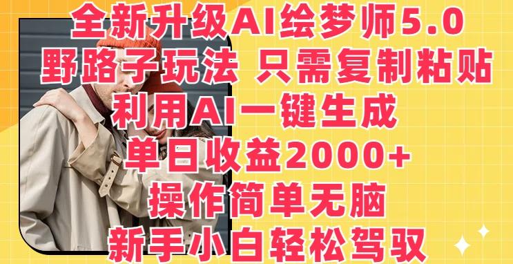 全新升级AI绘梦师5.0.野路子玩法，只需复制粘贴，利用AI一键生成，单日收益2000+【揭秘】-卿云社
