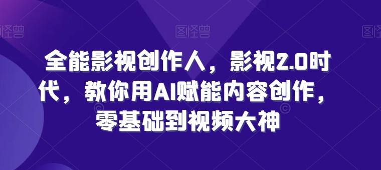 全能影视创作人，影视2.0时代，教你用AI赋能内容创作，​零基础到视频大神-卿云社