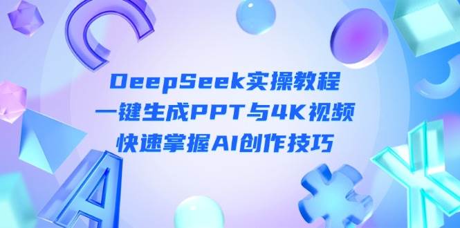 DeepSeek入门实操教程：一键生成PPT与4K视频，快速掌握AI创作技巧-卿云社