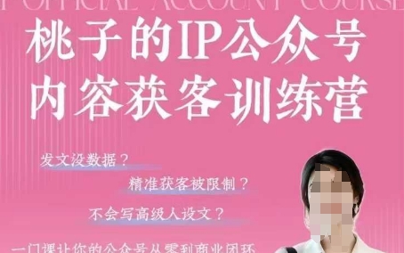 桃子IP公众号内容获客训练营(第3期)，一门让你公众号从0到商业闭环的课程-卿云社