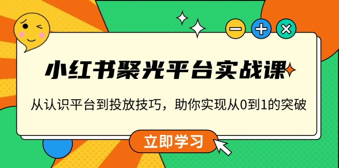 小红书 聚光平台实战课，从认识平台到投放技巧，助你实现从0到1的突破-卿云社